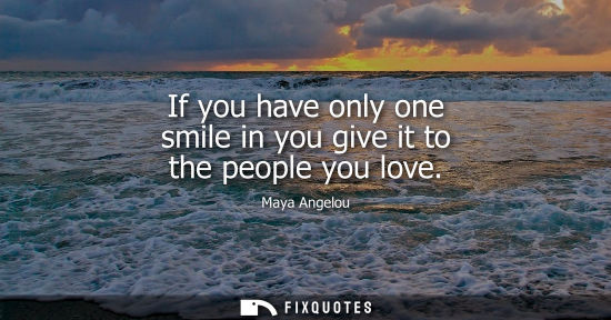 Small: If you have only one smile in you give it to the people you love