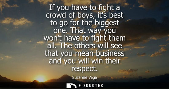 Small: If you have to fight a crowd of boys, its best to go for the biggest one. That way you wont have to fig