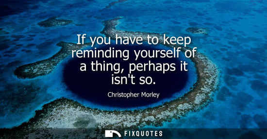 Small: If you have to keep reminding yourself of a thing, perhaps it isnt so