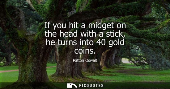 Small: If you hit a midget on the head with a stick, he turns into 40 gold coins