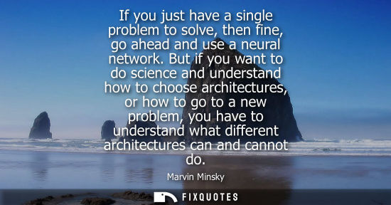 Small: If you just have a single problem to solve, then fine, go ahead and use a neural network. But if you wa