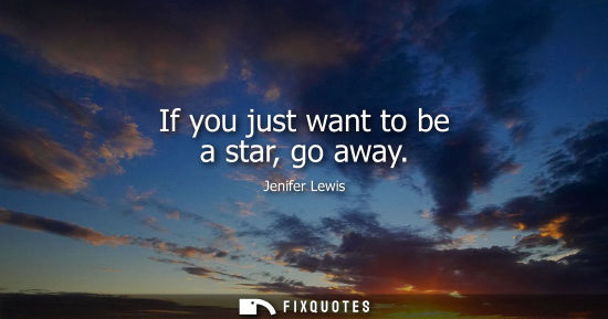 Small: If you just want to be a star, go away