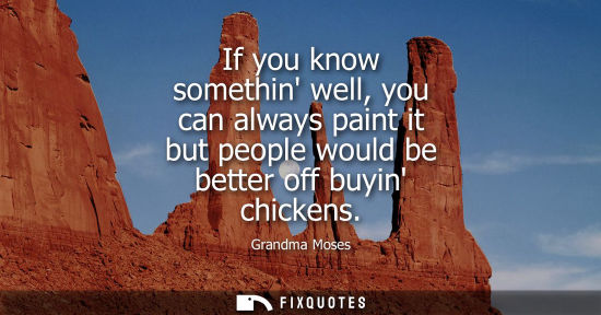 Small: If you know somethin well, you can always paint it but people would be better off buyin chickens