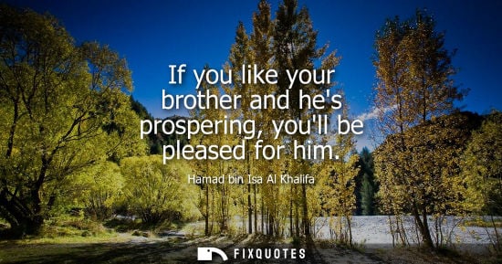 Small: If you like your brother and hes prospering, youll be pleased for him