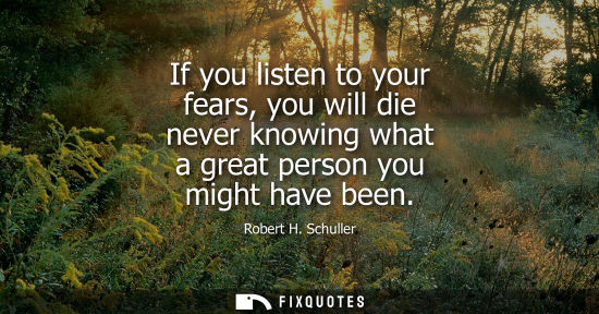 Small: If you listen to your fears, you will die never knowing what a great person you might have been