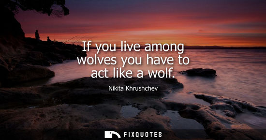 Small: If you live among wolves you have to act like a wolf