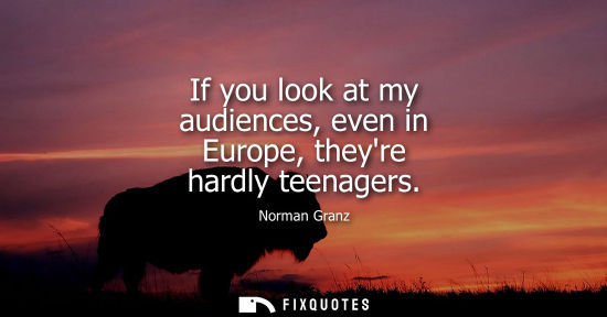 Small: If you look at my audiences, even in Europe, theyre hardly teenagers