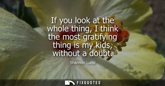 Small: If you look at the whole thing, I think the most gratifying thing is my kids, without a doubt