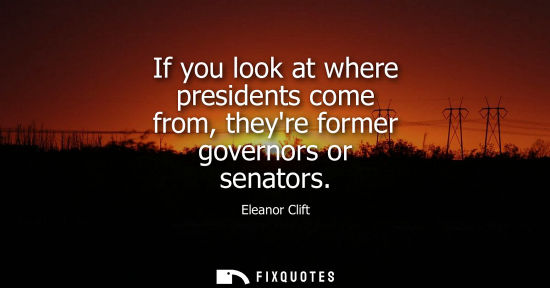 Small: If you look at where presidents come from, theyre former governors or senators