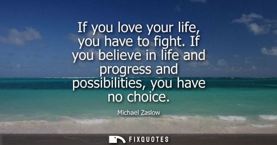 Small: If you love your life, you have to fight. If you believe in life and progress and possibilities, you ha
