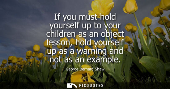 Small: If you must hold yourself up to your children as an object lesson, hold yourself up as a warning and no