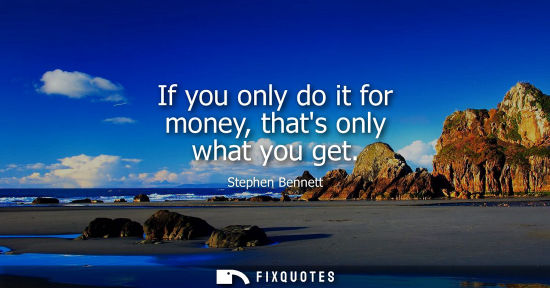 Small: If you only do it for money, thats only what you get