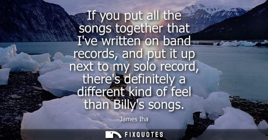 Small: If you put all the songs together that Ive written on band records, and put it up next to my solo recor