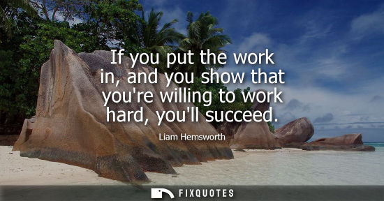 Small: If you put the work in, and you show that youre willing to work hard, youll succeed