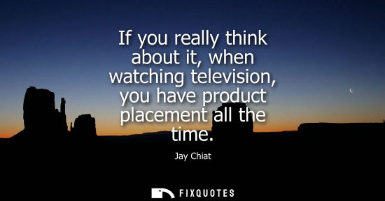 Small: If you really think about it, when watching television, you have product placement all the time