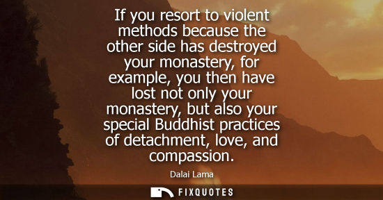 Small: If you resort to violent methods because the other side has destroyed your monastery, for example, you 
