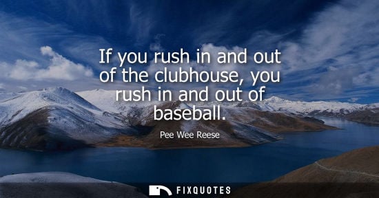 Small: If you rush in and out of the clubhouse, you rush in and out of baseball
