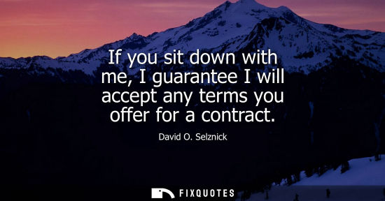 Small: If you sit down with me, I guarantee I will accept any terms you offer for a contract