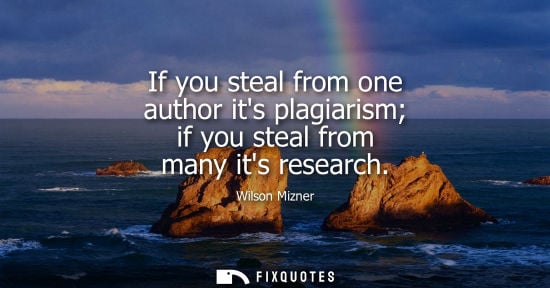 Small: If you steal from one author its plagiarism if you steal from many its research