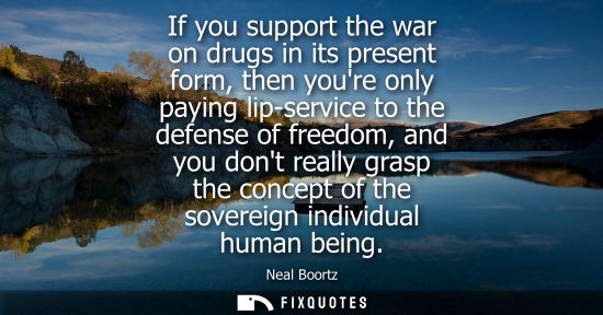 Small: If you support the war on drugs in its present form, then youre only paying lip-service to the defense of free