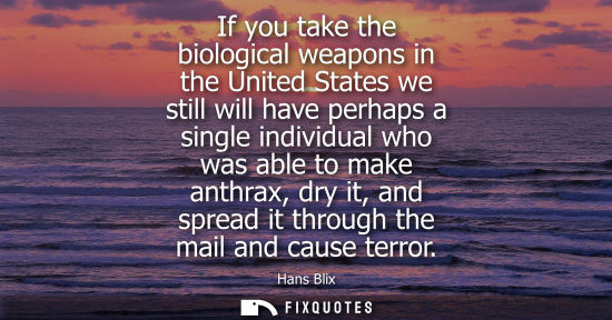 Small: If you take the biological weapons in the United States we still will have perhaps a single individual 