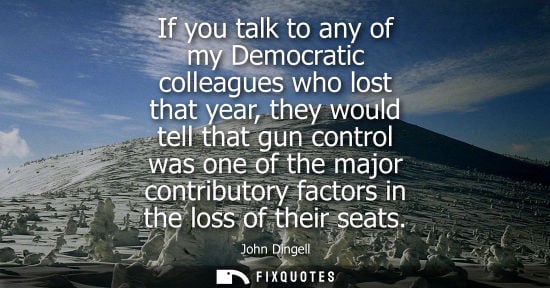 Small: If you talk to any of my Democratic colleagues who lost that year, they would tell that gun control was