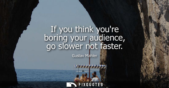 Small: If you think youre boring your audience, go slower not faster