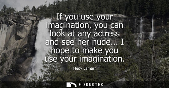 Small: If you use your imagination, you can look at any actress and see her nude... I hope to make you use you