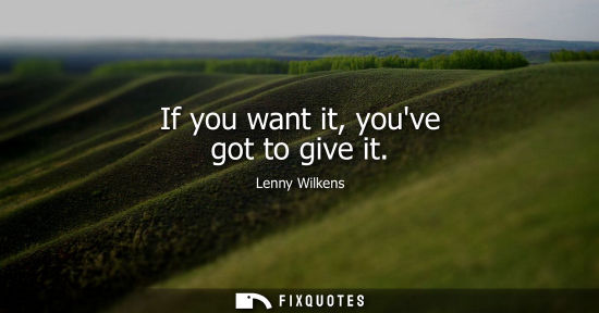 Small: If you want it, youve got to give it