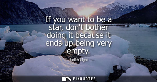 Small: If you want to be a star, dont bother doing it because it ends up being very empty