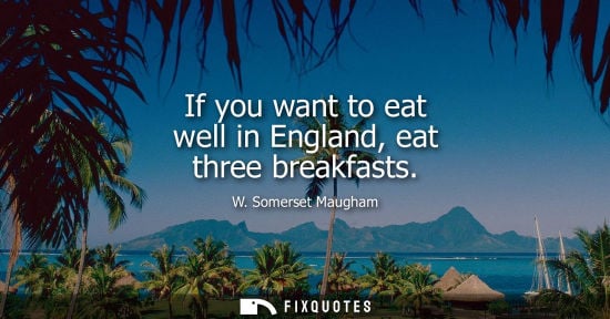 Small: If you want to eat well in England, eat three breakfasts - W. Somerset Maugham