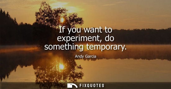 Small: If you want to experiment, do something temporary