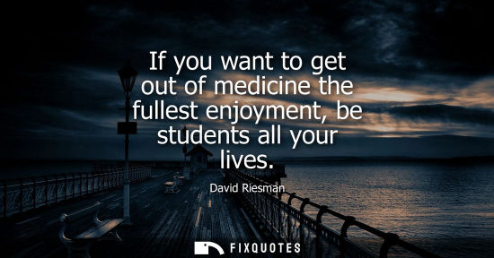 Small: If you want to get out of medicine the fullest enjoyment, be students all your lives
