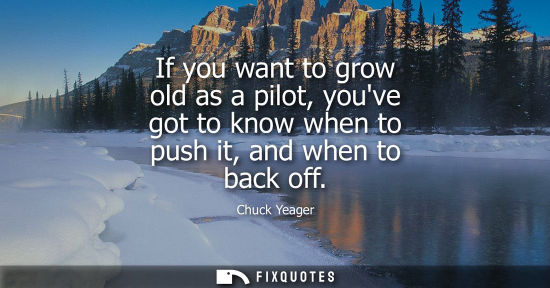 Small: If you want to grow old as a pilot, youve got to know when to push it, and when to back off