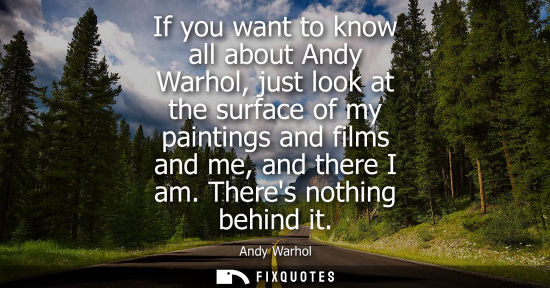 Small: If you want to know all about Andy Warhol, just look at the surface of my paintings and films and me, a