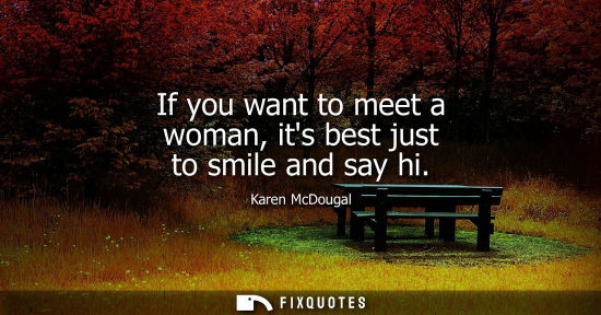 Small: If you want to meet a woman, its best just to smile and say hi