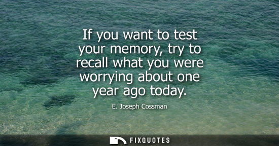 Small: If you want to test your memory, try to recall what you were worrying about one year ago today