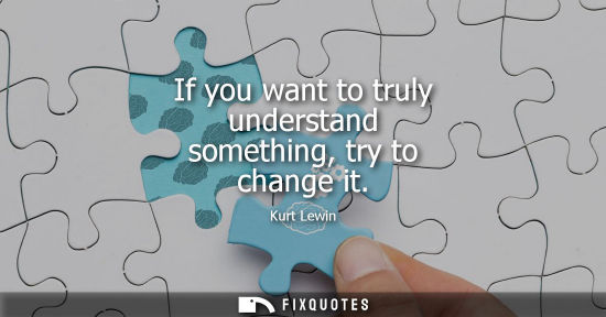 Small: If you want to truly understand something, try to change it