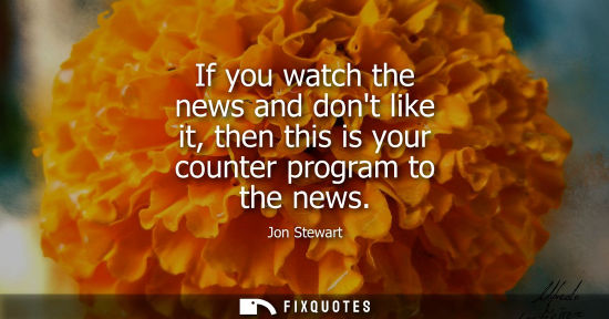 Small: If you watch the news and dont like it, then this is your counter program to the news