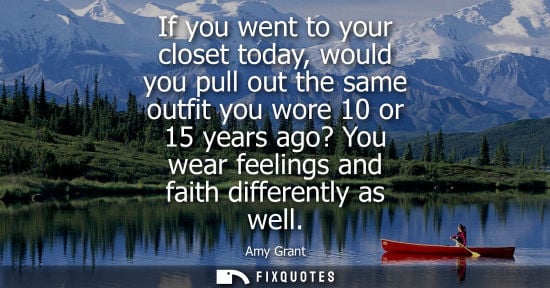 Small: If you went to your closet today, would you pull out the same outfit you wore 10 or 15 years ago? You w