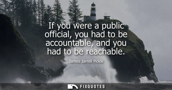 Small: If you were a public official, you had to be accountable, and you had to be reachable
