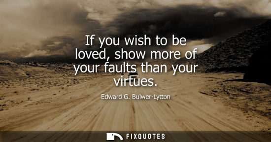 Small: If you wish to be loved, show more of your faults than your virtues