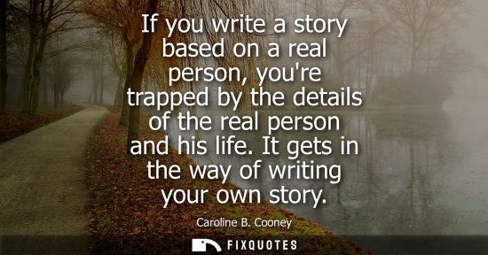 Small: If you write a story based on a real person, youre trapped by the details of the real person and his li
