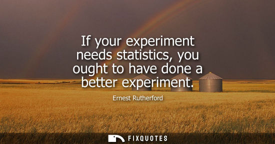 Small: If your experiment needs statistics, you ought to have done a better experiment