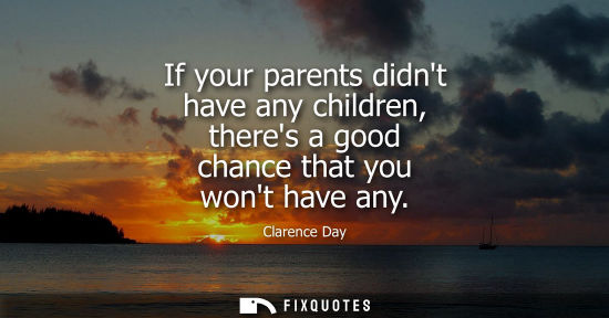 Small: If your parents didnt have any children, theres a good chance that you wont have any