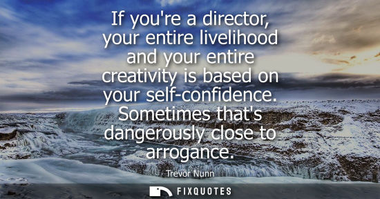 Small: If youre a director, your entire livelihood and your entire creativity is based on your self-confidence