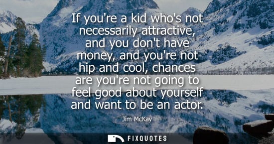 Small: If youre a kid whos not necessarily attractive, and you dont have money, and youre not hip and cool, ch