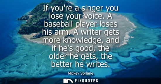 Small: If youre a singer you lose your voice. A baseball player loses his arm. A writer gets more knowledge, a
