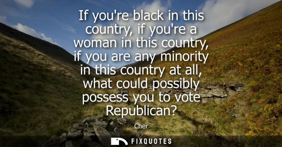 Small: If youre black in this country, if youre a woman in this country, if you are any minority in this count