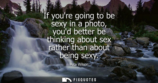 Small: If youre going to be sexy in a photo, youd better be thinking about sex rather than about being sexy